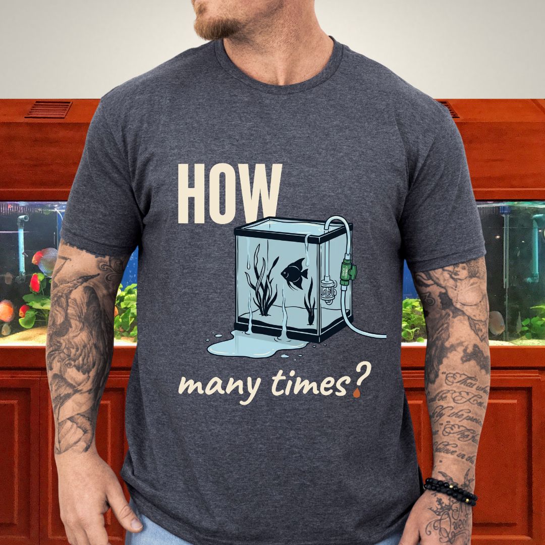 How Many Times? — Funny Water Change T-Shirt for Aquarium Keepers