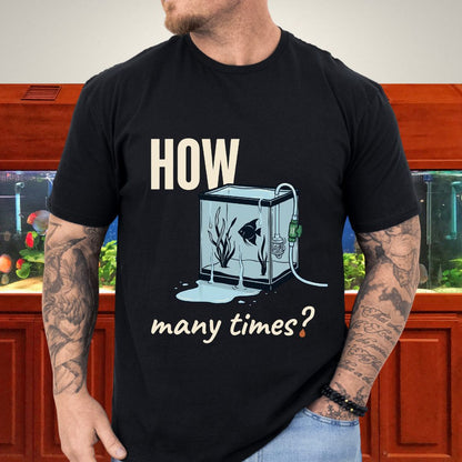 How Many Times? — Funny Water Change T-Shirt for Aquarium Keepers