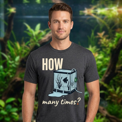 How Many Times? — Funny Water Change T-Shirt for Aquarium Keepers